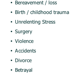 Bereavement / loss Birth / childhood trauma Unrelenting Stress Surgery Violence Accidents Divorce Betrayal